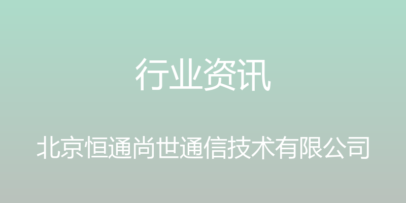 行业资讯 - 北京恒通尚世通信技术有限公司