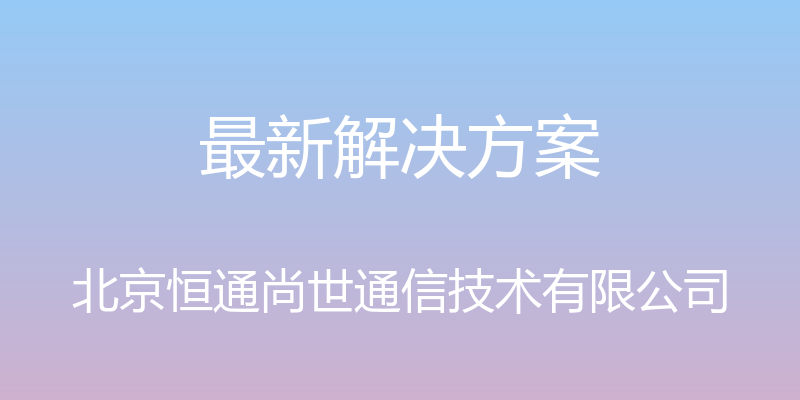 最新解决方案 - 北京恒通尚世通信技术有限公司