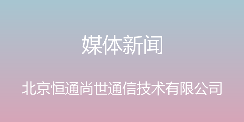 媒体新闻 - 北京恒通尚世通信技术有限公司