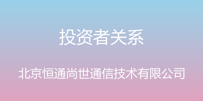 投资者关系 - 北京恒通尚世通信技术有限公司