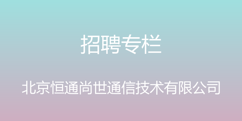 招聘专栏 - 北京恒通尚世通信技术有限公司