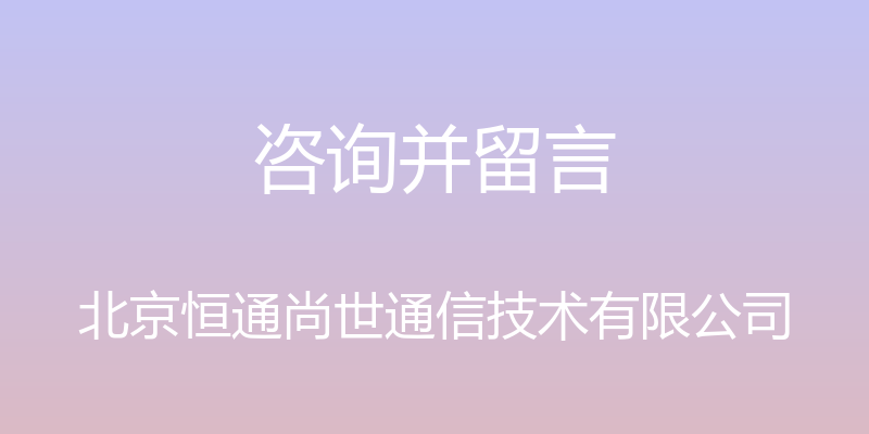 咨询并留言 - 北京恒通尚世通信技术有限公司