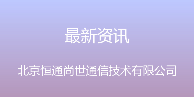 最新资讯 - 北京恒通尚世通信技术有限公司